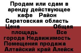 Продам или сдам в аренду действующее кафе › Район ­ Саратовская область › Цена ­ 14 500 000 › Общая площадь ­ 800 - Все города Недвижимость » Помещения продажа   . Алтайский край,Алейск г.